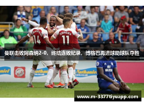 曼联击败阿森纳2-0，终结连败纪录，博格巴再进球助球队夺胜