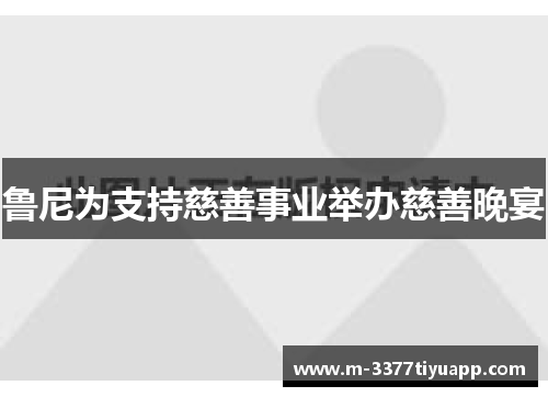 鲁尼为支持慈善事业举办慈善晚宴