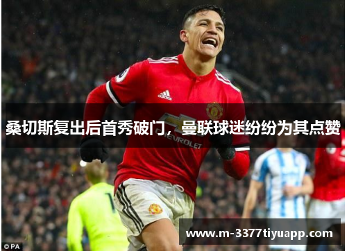 桑切斯复出后首秀破门，曼联球迷纷纷为其点赞
