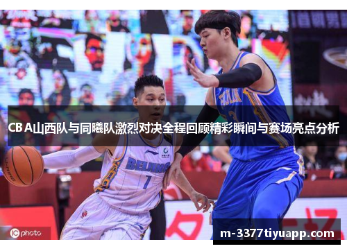CBA山西队与同曦队激烈对决全程回顾精彩瞬间与赛场亮点分析