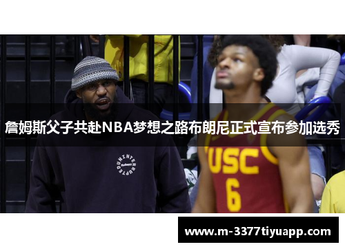 詹姆斯父子共赴NBA梦想之路布朗尼正式宣布参加选秀