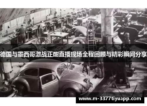 德国与墨西哥激战正酣直播现场全程回顾与精彩瞬间分享