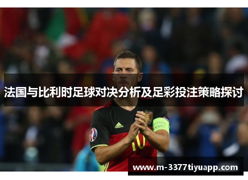 法国与比利时足球对决分析及足彩投注策略探讨