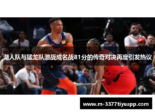 湖人队与猛龙队激战成名战81分的传奇对决再度引发热议