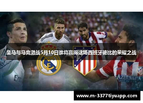 皇马与马竞激战5月10日谁将赢得这场西班牙德比的荣耀之战