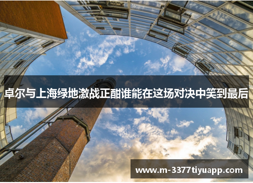 卓尔与上海绿地激战正酣谁能在这场对决中笑到最后